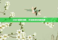DNF粉装攻略，打造你的终极装备