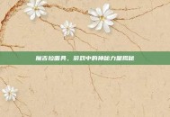 魔吉拉面具，游戏中的神秘力量揭秘