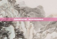 王者荣耀观战攻略，提升游戏体验的秘诀