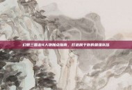 幻想三国志4人物加点指南，打造属于你的最强队伍
