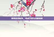 探索游戏世界，免费下载与攻略指南