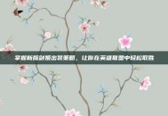 掌握新版剑姬出装策略，让你在英雄联盟中轻松取胜