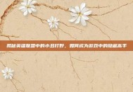 揭秘英雄联盟中的小丑打野，如何成为游戏中的隐藏高手