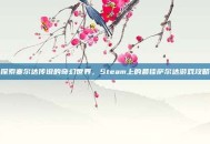 探索塞尔达传说的奇幻世界，Steam上的最佳萨尔达游戏攻略