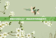 恶魔小丑怎么玩？揭秘游戏中的隐藏技巧