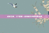 战地之威，CF警棍—近身格斗中的沉默战魂