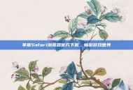 掌握Safari浏览器官方下载，畅游游戏世界