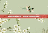 王者荣耀穿墙视频，揭秘游戏中的隐身技巧