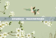 探索者的游戏，揭秘游戏世界的奥秘