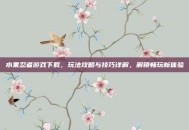 水果忍者游戏下载，玩法攻略与技巧详解，解锁畅玩新体验
