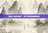 揭秘G1冠军联赛，电子竞技的巅峰对决