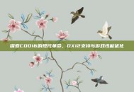 探索COD16的现代革命，DX12支持与游戏性能优化