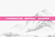 天天爱消除高分攻略，解锁游戏技巧，轻松赢得胜利