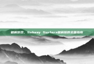 破解游戏，Subway Surfers破解版的全面指南