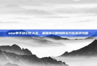 wow单手剑幻化大全，解锁奇幻剧情的全方位游戏攻略