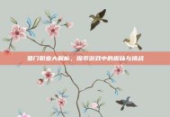 蜀门职业大解析，探索游戏中的趣味与挑战