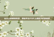 指尖上的钢铁防线，那些年在PSP上通宵守护的炮塔
