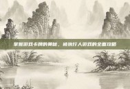 掌握游戏卡牌的奥秘，被执行人游戏的全面攻略