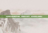 斗战神玉狐战熊系攻略，掌握战斗技巧，成为战场上的霸主