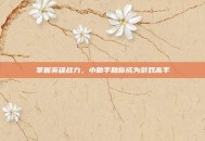 掌握英雄战力，小助手助你成为游戏高手