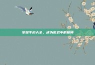 掌握手枪大全，成为游戏中的枪神