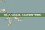 掌握LolaP天赋加点图，让你在英雄联盟中如鱼得水