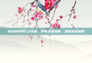命运的抉择2.0攻略，掌握关键技能，决胜游戏巅峰