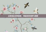 云南虫谷王的献祭，揭秘游戏攻略与策略