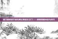 深入探索地下城与勇士的远古之门——解锁隐藏内容与技巧