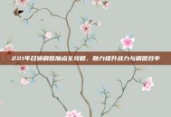 221年召唤刷图加点全攻略，助力提升战力与刷图效率