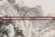 掌握技巧，畅享使命召唤16（COD16）——PS4版下载与游戏攻略