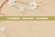 2K11键盘转身，掌握游戏技巧，成为球场霸主