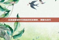 在英雄联盟中巧妙应对好友删除，策略与技巧