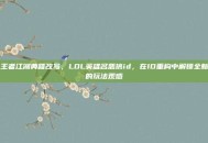 王者江湖典籍改写，LOL英雄名恶搞id，在ID重构中解锁全新的玩法观感