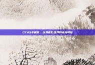 GTA3手机版，探索虚拟世界的无限可能