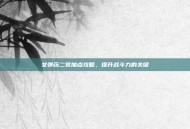 女弹药二觉加点攻略，提升战斗力的关键