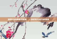 探索斗战神神之猎场，一场视觉与技巧的盛宴