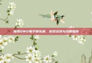 探索DWG电子俱乐部，游戏资讯与攻略指南