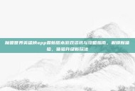 魔兽世界英雄榜app最新版本游戏资讯与攻略指南，解锁新体验，体验升级新玩法