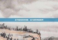 五千魔域游戏攻略，深入探索神秘世界