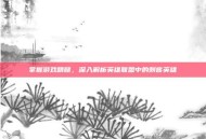 掌握游戏精髓，深入解析英雄联盟中的刺客英雄