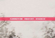 斗战神青巨牛攻略，掌握战斗技巧，成为战场之王
