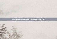 揭秘汉匈全面战争秘籍，助你成为战场之王！