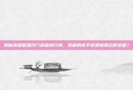 揭秘英雄联盟冷门英雄排行榜，隐藏的高手还是被遗忘的宝藏？