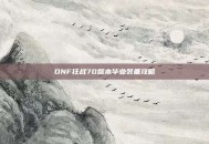 DNF狂战70版本毕业装备攻略