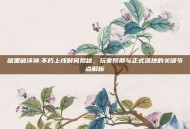 暗黑破坏神:不朽上线时间揭秘，玩家预期与正式落地的关键节点解析