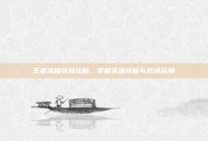 王者荣耀张良攻略，掌握英雄技能与战术运用