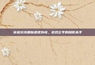 穿越火线最新透视外挂，游戏公平的隐形杀手