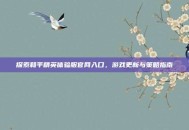 探索和平精英体验服官网入口，游戏更新与策略指南