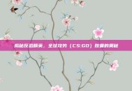 揭秘反恐精英，全球攻势（CS:GO）胶囊的奥秘
